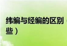 纬编与经编的区别（经编和纬编直观区别有哪些）