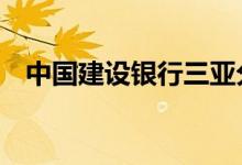 中国建设银行三亚分行8月6日起临时停业