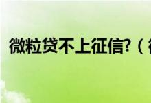 微粒贷不上征信?（微粒贷现在不上征信了）