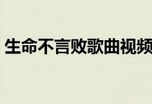 生命不言败歌曲视频（生命不言败歌词介绍）
