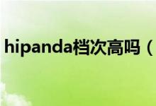hipanda档次高吗（hipanda属于什么档次）