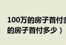100万的房子首付多少贷款要还多少（100万的房子首付多少）