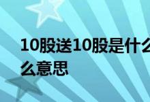 10股送10股是什么意思啊 10股送10股是什么意思 