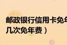邮政银行信用卡免年费（邮政银行信用卡刷卡几次免年费）