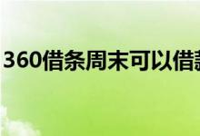 360借条周末可以借款吗 360借条周末放款吗