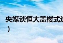 央媒谈恒大盖楼式造车（是否造好车令人担忧）