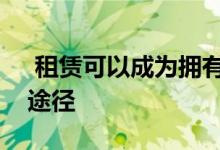 租赁可以成为拥有私家车的负担得起的实用途径 