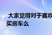  大家觉得对于喜欢自驾游的退休夫妇有必要买房车么  