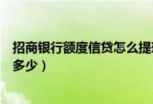招商银行额度信贷怎么提现（招商银行信用卡提现的额度是多少）