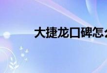  大捷龙口碑怎么样 车主真实感受 