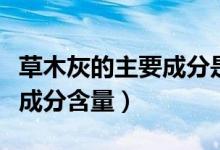 草木灰的主要成分是碳酸钙吗（草木灰的主要成分含量）