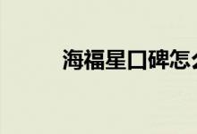  海福星口碑怎么样 车主真实感受 
