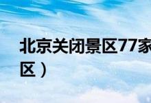 北京关闭景区77家（北京为什么关闭部分景区）