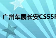 广州车展长安CS55PLUS配置及性能怎么样 