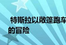  特斯拉以敞篷跑车开始了冒险进入汽车行业的冒险 