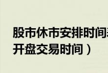 股市休市安排时间表2022年（股市几号开市开盘交易时间）
