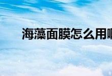 海藻面膜怎么用啊（海藻面膜怎么用）