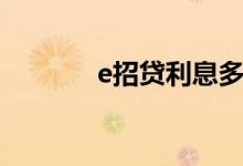 e招贷利息多少（e招贷利息）