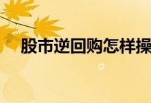 股市逆回购怎样操作 股市逆回购是什么 