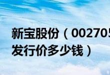 新宝股份（002705）发行价多少（新宝股份发行价多少钱）