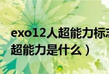 exo12人超能力标志单图（exo每个人标志的超能力是什么）