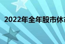 2022年全年股市休市安排时间表（详细版）