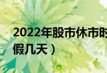 2022年股市休市时间安排表（清明节股市放假几天）