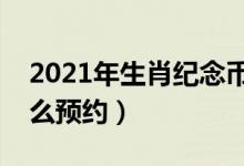 2021年生肖纪念币预约时间（生肖纪念币怎么预约）