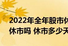 2022年全年股市休市安排时间表（春节A股休市吗 休市多少天）