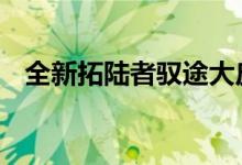 全新拓陆者驭途大皮卡配置及性能怎么样 