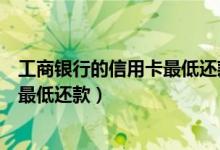 工商银行的信用卡最低还款额是多少（包商银行信用卡如何最低还款）