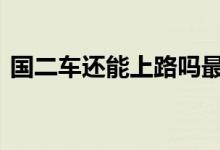  国二车还能上路吗最新 国二车还能开上路吗 