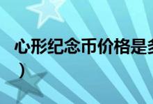 心形纪念币价格是多少（金银套币2520元/套）