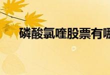 磷酸氯喹股票有哪些利好哪些上市公司