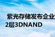  紫光存储发布企业级SSD新品采用长江存储32层3DNAND 