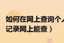 如何在网上查询个人信用（如何查询个人信用记录网上能查）