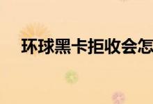 环球黑卡拒收会怎么样（会不会上征信）