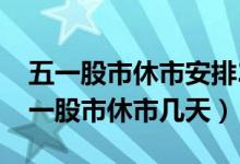 五一股市休市安排2022年高速免费时间（五一股市休市几天）
