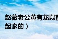 赵薇老公黄有龙以前曾是谁的司机（他是怎么起家的）