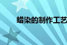蜡染的制作工艺（蜡染的制作过程）