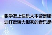 张学友上快乐大本营是哪一期（快乐大本营张学友那期的史迪仔反转大街秀的音乐是什么?）