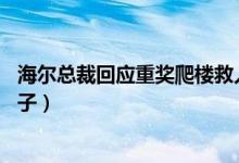 海尔总裁回应重奖爬楼救人员工（奖励救人员工价值60万房子）