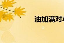 油加满对车有什么影响 
