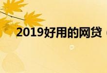 2019好用的网贷（2019好下款的网贷）