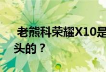  老熊科荣耀X10是如何炼成发达的肌肉智能头的？ 
