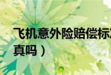 飞机意外险赔偿标准（航空保险能赔1000万真吗）