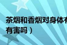 茶烟和香烟对身体有害吗（茶烟和香烟对身体有害吗）