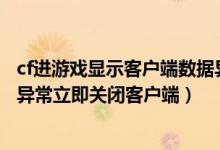 cf进游戏显示客户端数据异常（CF安全系统检测到游戏数据异常立即关闭客户端）