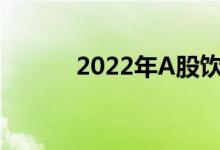 2022年A股饮品龙头有哪些（）