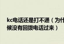 kc电话还是打不通（为什么我用KC手机网络电话拨打的时候没有回拨电话过来）